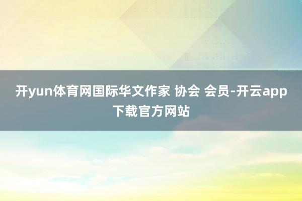 开yun体育网国际华文作家 协会 会员-开云app下载官方网站
