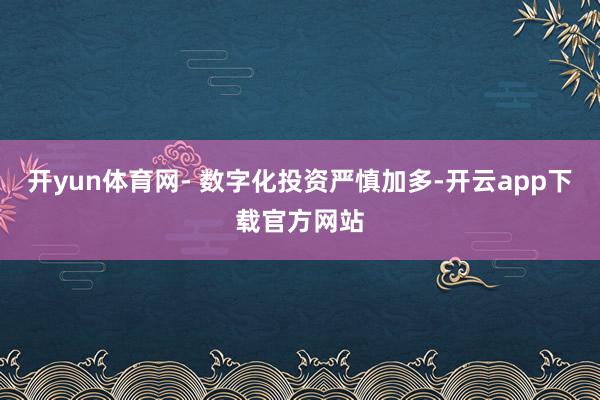 开yun体育网- 数字化投资严慎加多-开云app下载官方网站