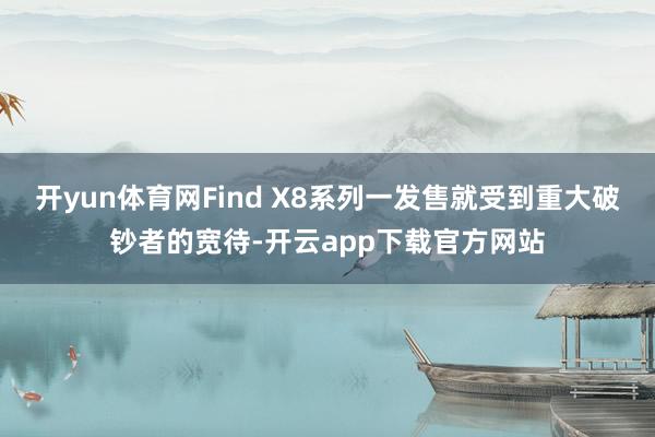 开yun体育网Find X8系列一发售就受到重大破钞者的宽待-开云app下载官方网站
