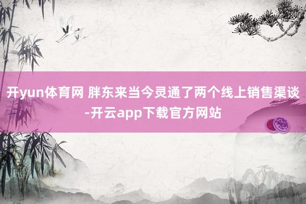 开yun体育网 胖东来当今灵通了两个线上销售渠谈-开云app下载官方网站