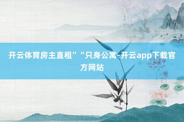 开云体育房主直租”“只身公寓-开云app下载官方网站