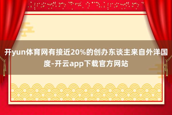 开yun体育网有接近20%的创办东谈主来自外洋国度-开云app下载官方网站