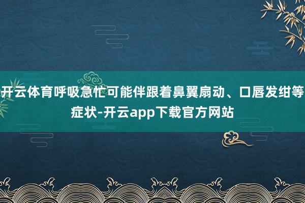 开云体育呼吸急忙可能伴跟着鼻翼扇动、口唇发绀等症状-开云app下载官方网站