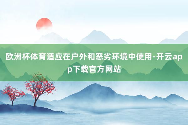 欧洲杯体育适应在户外和恶劣环境中使用-开云app下载官方网站