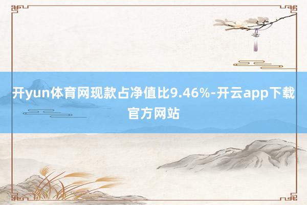 开yun体育网现款占净值比9.46%-开云app下载官方网站