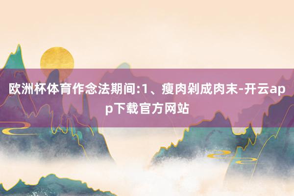 欧洲杯体育作念法期间:1、瘦肉剁成肉末-开云app下载官方网站
