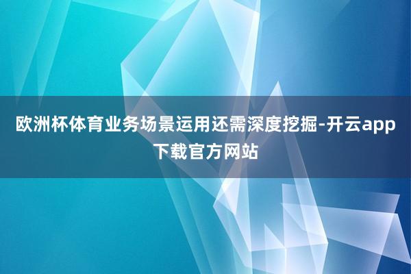 欧洲杯体育业务场景运用还需深度挖掘-开云app下载官方网站