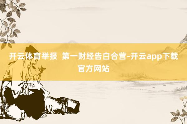 开云体育举报  第一财经告白合营-开云app下载官方网站